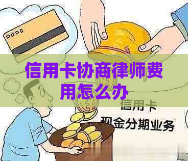 信用卡协商律师费用怎么办