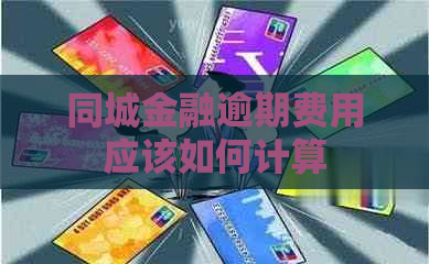 同城金融逾期费用应该如何计算