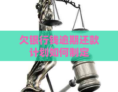 欠银行钱逾期还款计划如何制定