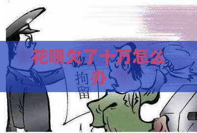 花呗欠了十万怎么办