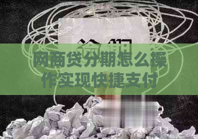 网商贷分期怎么操作实现快捷支付