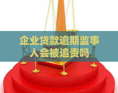 企业贷款逾期监事人会被追责吗