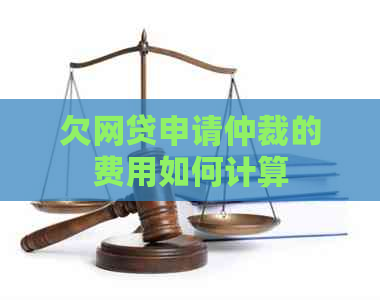 欠网贷申请仲裁的费用如何计算