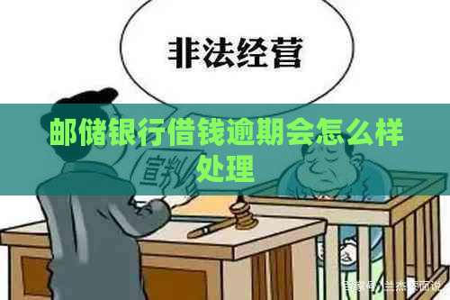 邮储银行借钱逾期会怎么样处理