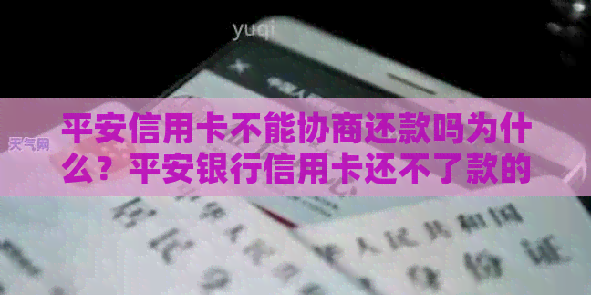 平安信用卡不能协商还款吗为什么？平安银行信用卡还不了款的原因是什么？