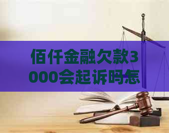 佰仟金融欠款3000会起诉吗怎么办理