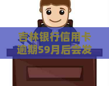 吉林银行信用卡逾期59月后会发生什么