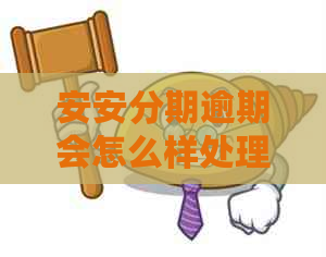 安安分期逾期会怎么样处理