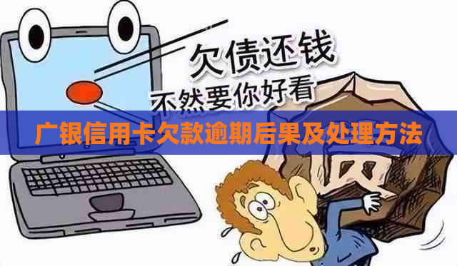 广银信用卡欠款逾期后果及处理方法