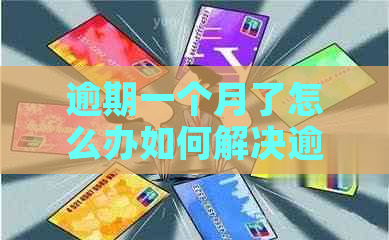 逾期一个月了怎么办如何解决逾期问题