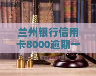 兰州银行信用卡8000逾期一年怎么办