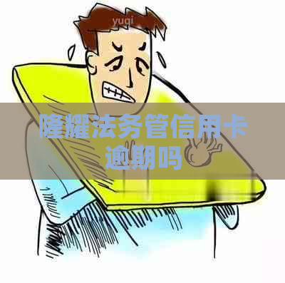 隆耀法务管信用卡逾期吗