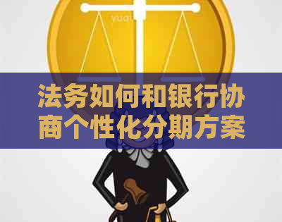 法务如何和银行协商个性化分期方案