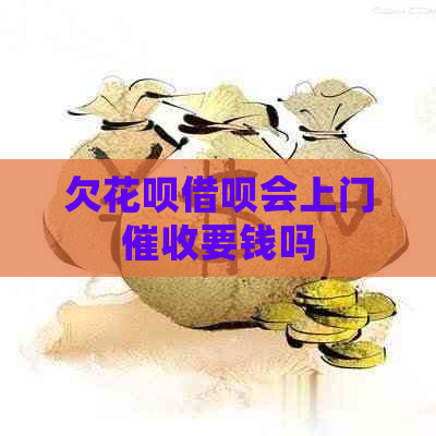 欠花呗借呗会上门要钱吗