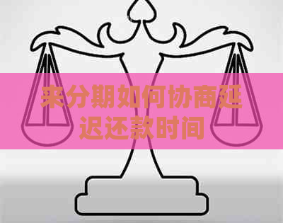 来分期如何协商延迟还款时间