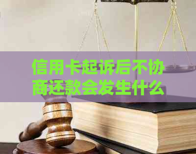 信用卡起诉后不协商还款会发生什么