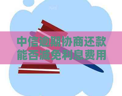 中信逾期协商还款能否减免利息费用