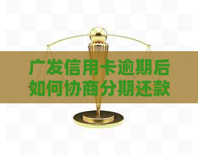 广发信用卡逾期后如何协商分期还款，完整流程详解