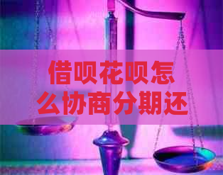 借呗花呗怎么协商分期还款方案