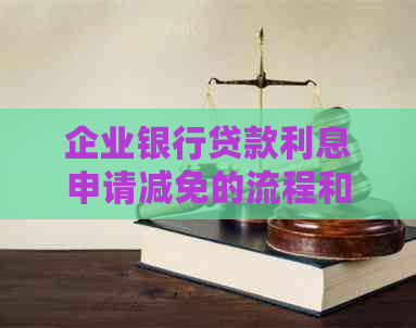 企业银行贷款利息申请减免的流程和要求是什么