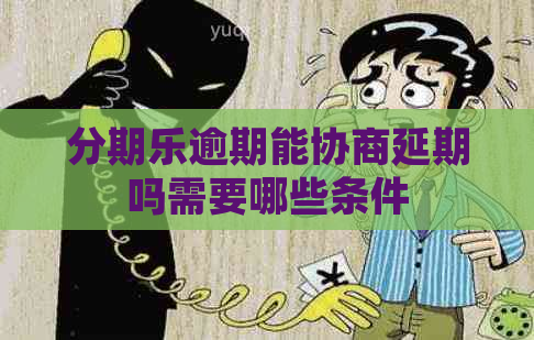 逾期能协商延期吗需要哪些条件