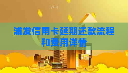 浦发信用卡延期还款流程和费用详情