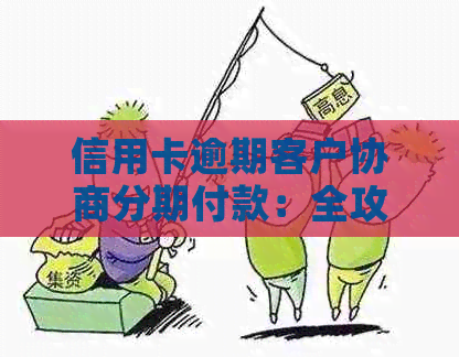 信用卡逾期客户协商分期付款：全攻略，解决您的疑虑和问题