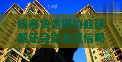 网商贷逾期协商延期还会影响吗