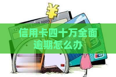 信用卡四十万全面逾期怎么办