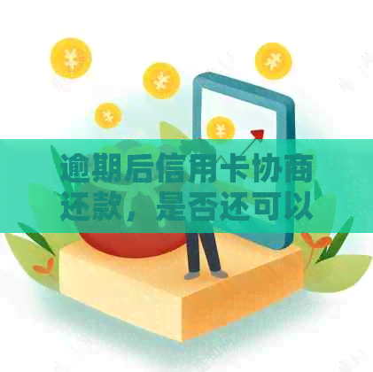 逾期后信用卡协商还款，是否还可以继续使用？