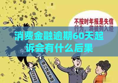 消费金融逾期60天起诉会有什么后果