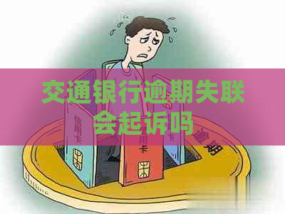 交通银行逾期失联会起诉吗