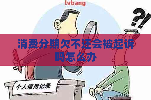 消费分期欠不还会被起诉吗怎么办