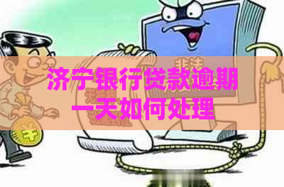 济宁银行贷款逾期一天如何处理