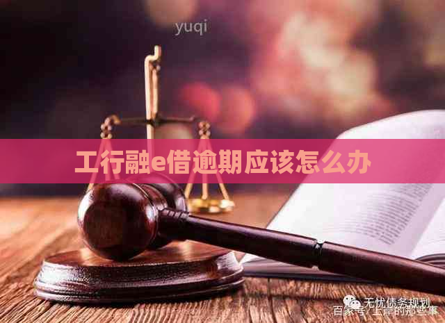 工行融e借逾期应该怎么办