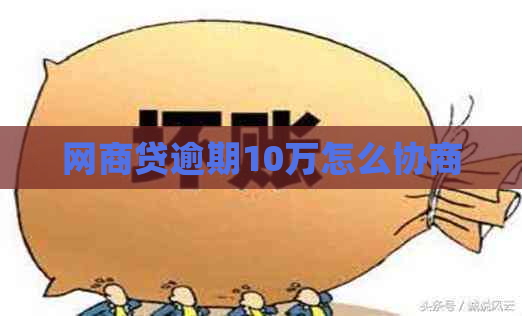 网商贷逾期10万怎么协商