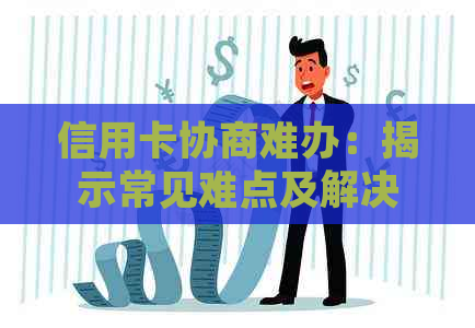 信用卡协商难办：揭示常见难点及解决方案，为用户提供全面帮助