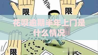 花呗逾期半年上门是什么情况