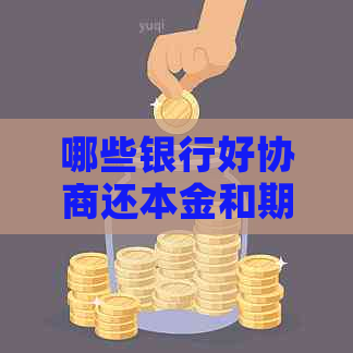 哪些银行好协商还本金和期还款，以及分期还款？请提供相关信息。