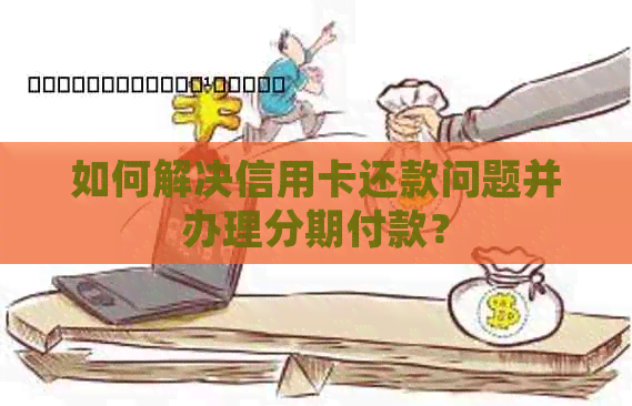 如何解决信用卡还款问题并办理分期付款？