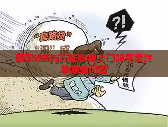 借呗逾期5万会上门吗需要注意哪些问题