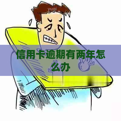 信用卡逾期有两年怎么办