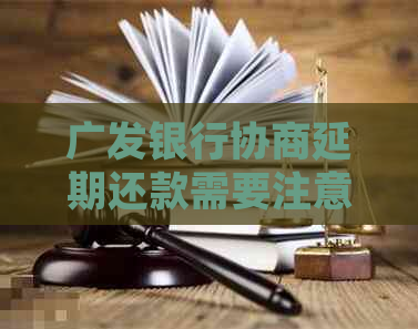 广发银行协商延期还款需要注意哪些事项