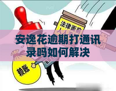 安逸花逾期打通讯录吗如何解决