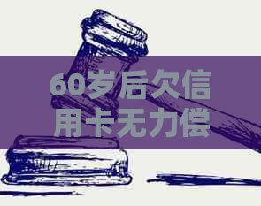 60岁后欠信用卡无力偿还怎么办