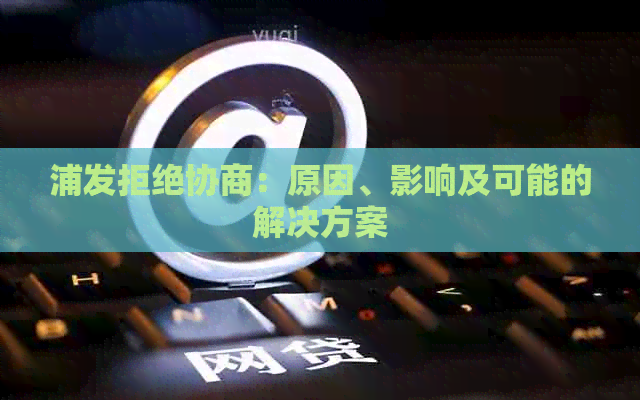 浦发拒绝协商：原因、影响及可能的解决方案