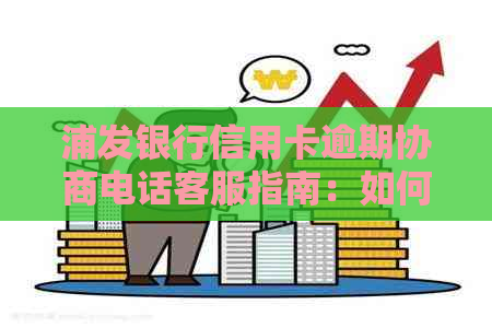 浦发银行信用卡逾期协商电话客服指南：如何有效沟通与解决问题