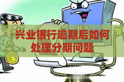 兴业银行逾期后如何处理分期问题