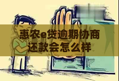 惠农e贷逾期协商还款会怎么样