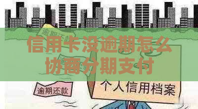 信用卡没逾期怎么协商分期支付